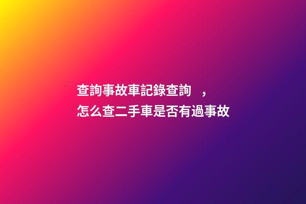 查詢事故車記錄查詢，怎么查二手車是否有過事故